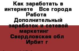 Как заработать в интернете - Все города Работа » Дополнительный заработок и сетевой маркетинг   . Свердловская обл.,Ирбит г.